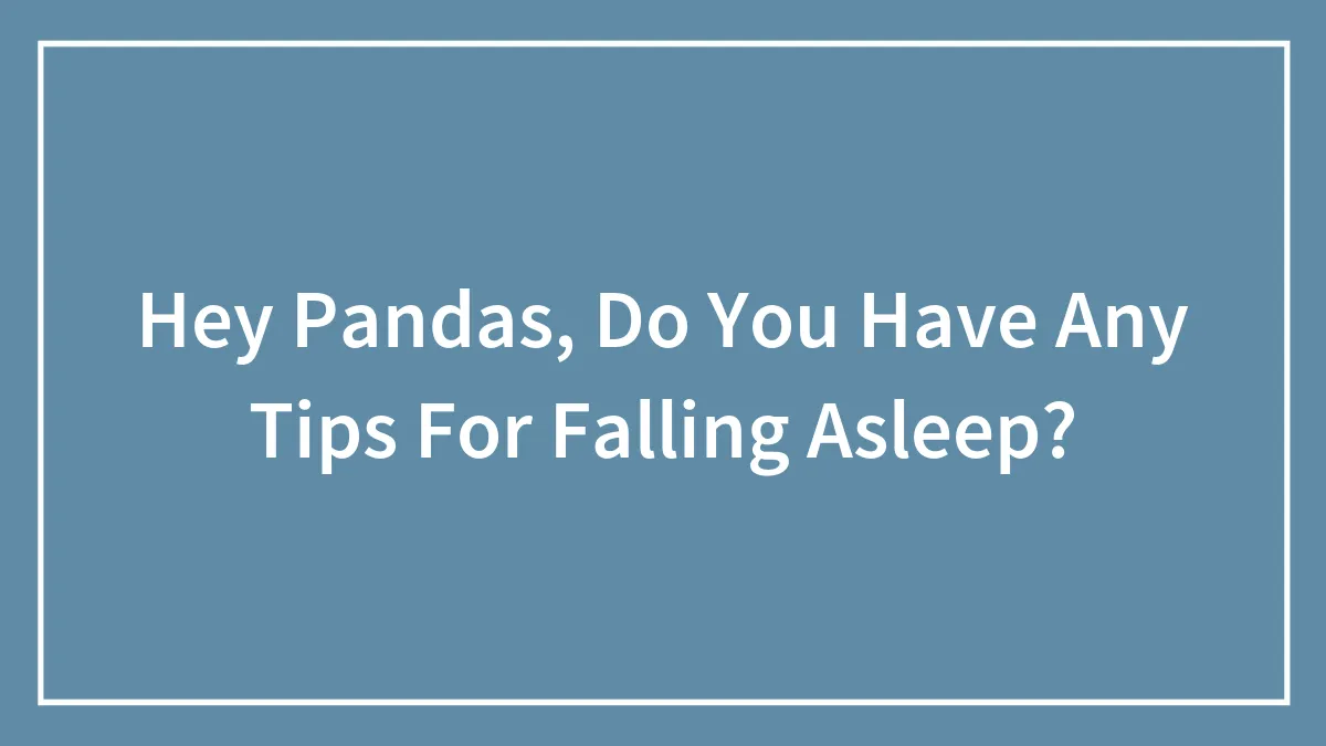 Hey Pandas, Do You Have Any Tips For Falling Asleep? (Closed)