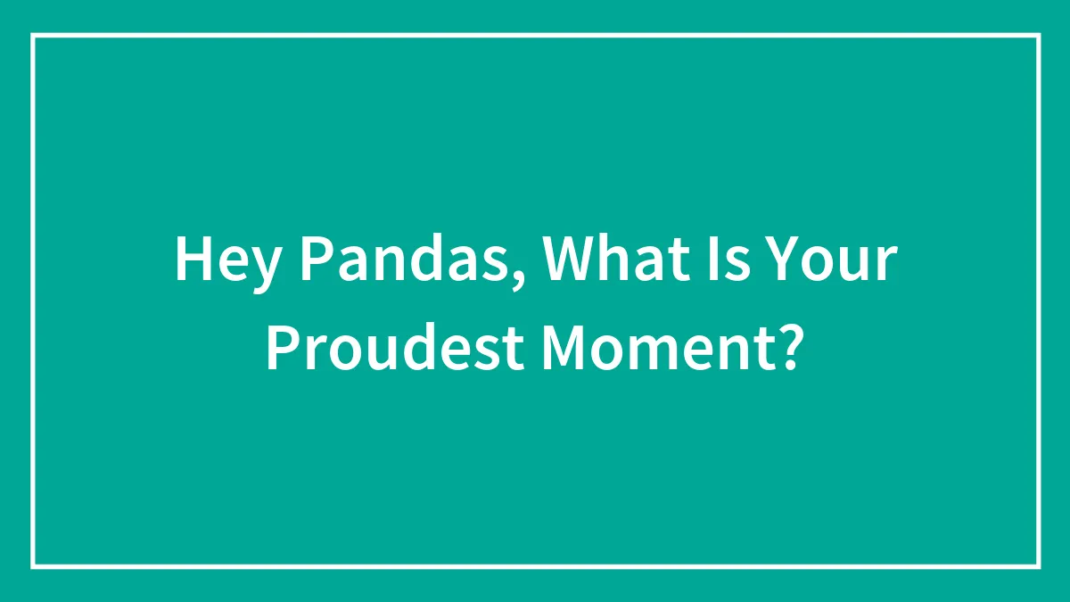 Hey Pandas, What Is Your Proudest Moment?