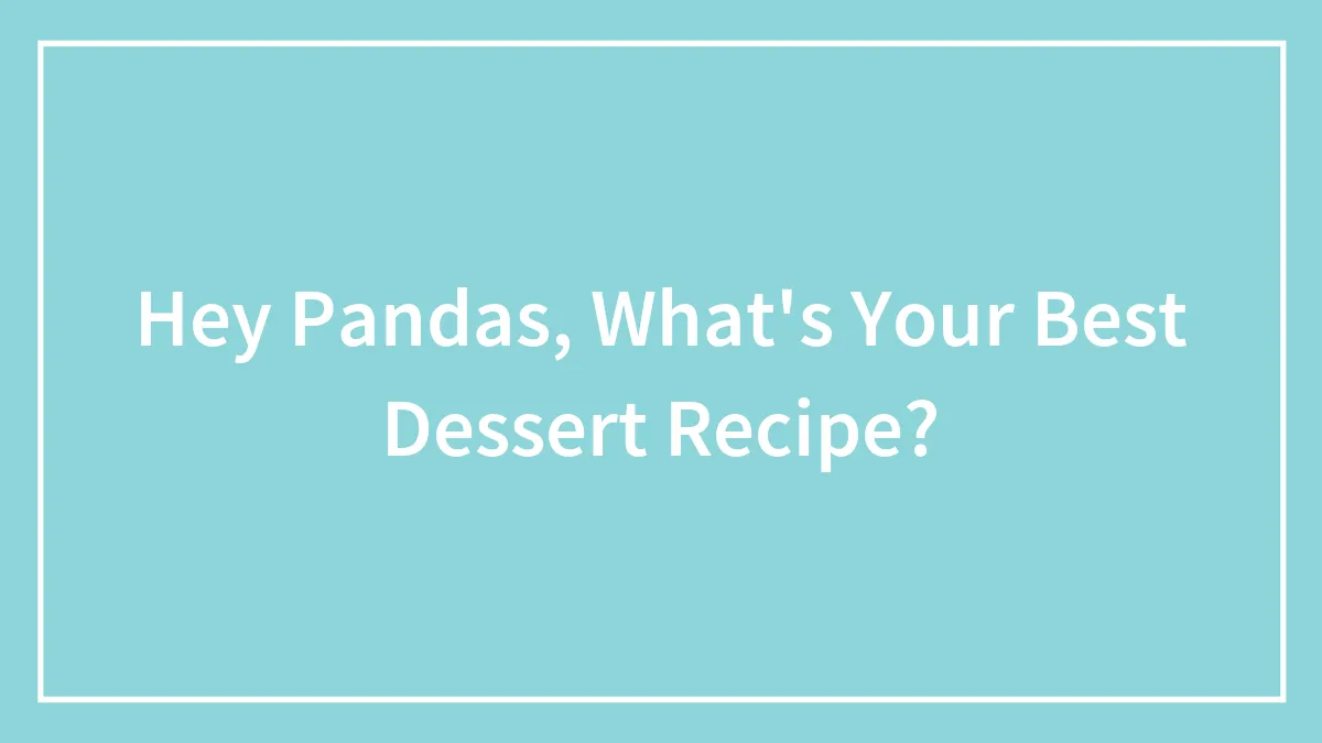 Hey Pandas, What's Your Best Dessert Recipe? (Closed)