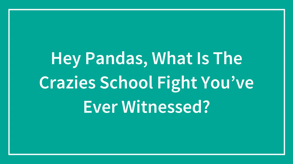 Hey Pandas, What Is The Crazies School Fight You’ve Ever Witnessed? (Closed)