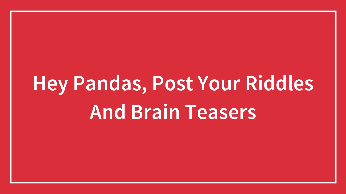 Hey Pandas, Post Your Riddles And Brain Teasers (Closed)