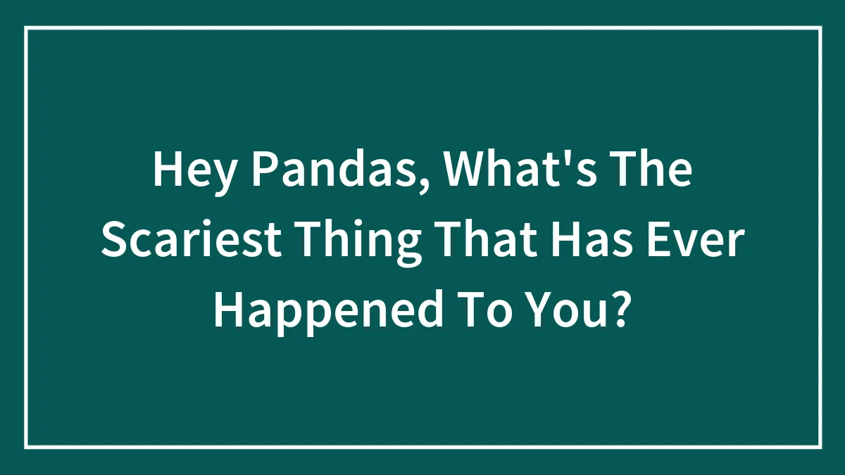 Hey Pandas, What's The Scariest Thing That Has Ever Happened To You? (Closed)