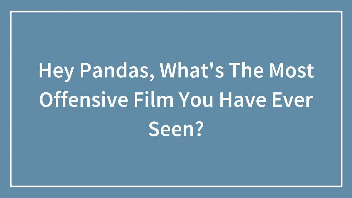 Hey Pandas, What's The Most Offensive Film You Have Ever Seen? (Closed)