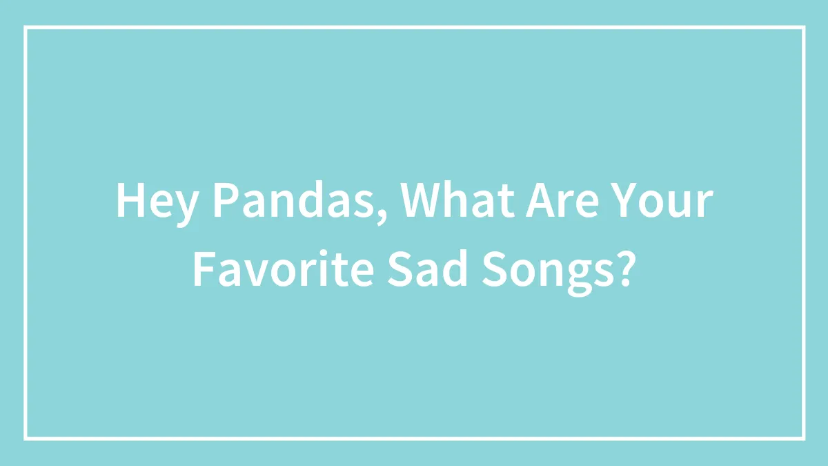 Hey Pandas, What Are Your Favorite Sad Songs? (Closed)
