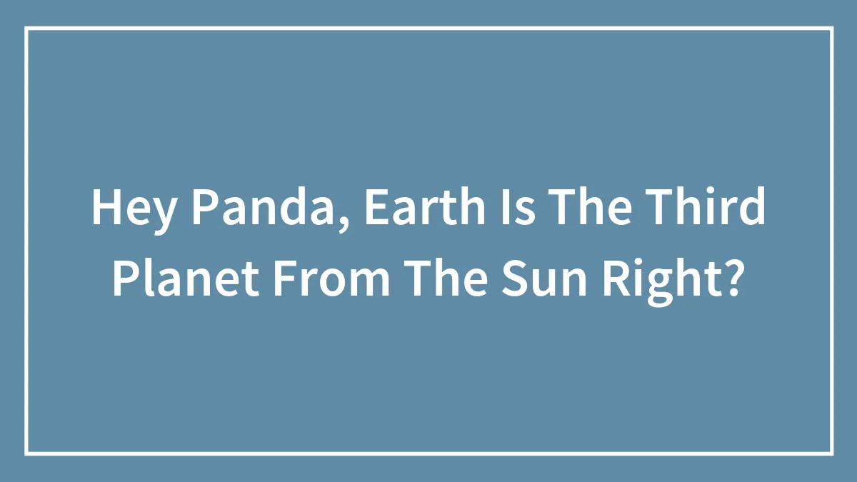 Hey Panda, Earth Is The Third Planet From The Sun Right?