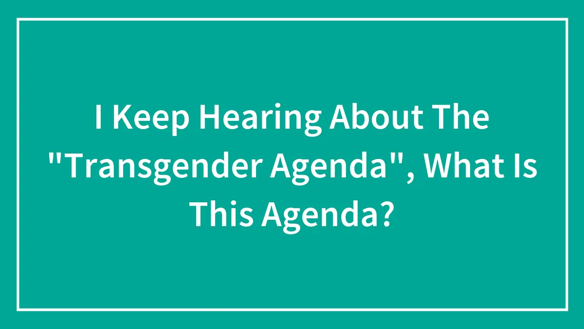 I Keep Hearing About The "Transgender Agenda", What Is This Agenda?