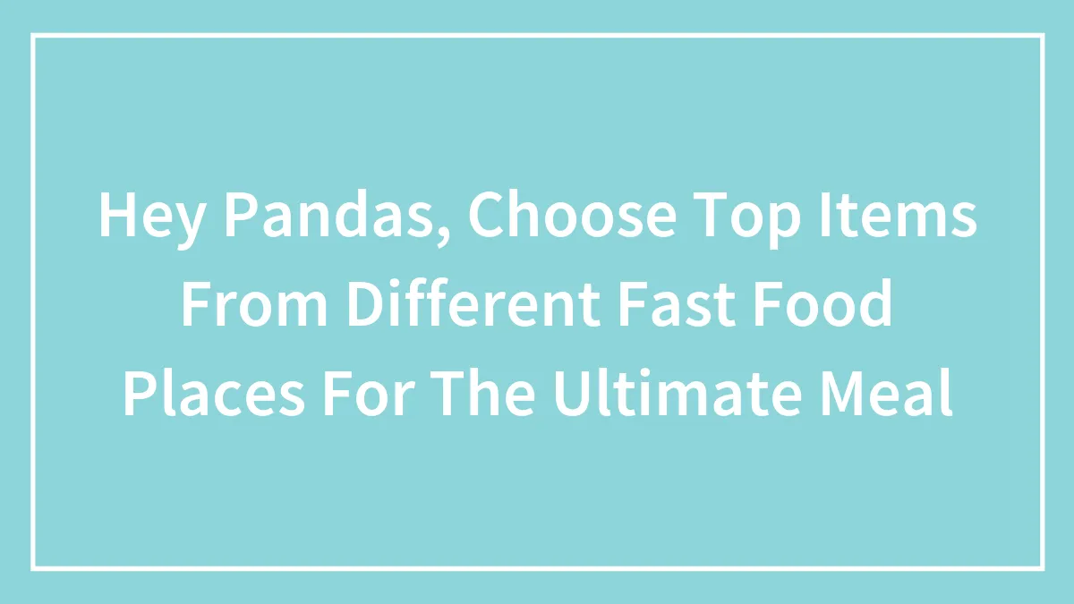 Hey Pandas, Choose Top Items From Different Fast Food Places For The Ultimate Meal (Closed)