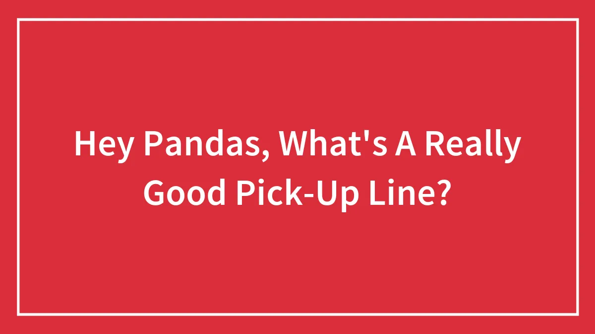 Hey Pandas, What's A Really Good Pick-Up Line? (Closed)