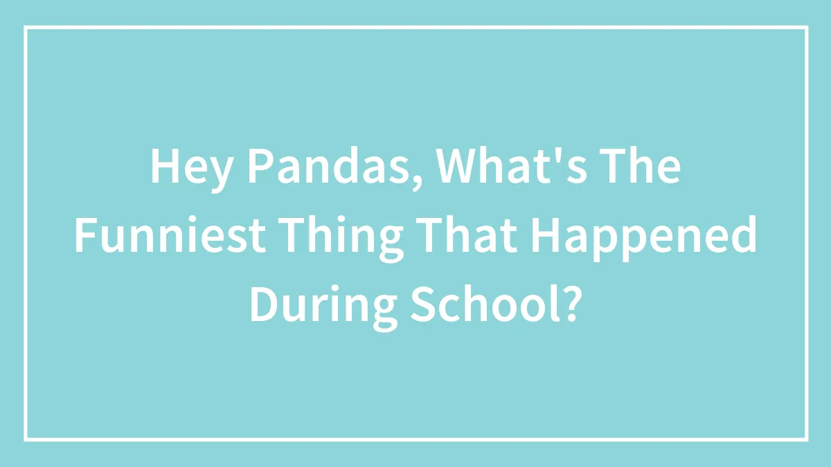 Hey Pandas, What's The Funniest Thing That Happened During School? (Closed)