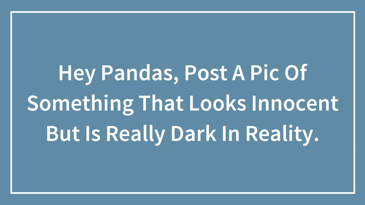 Hey Pandas, Post A Pic Of Something That Looks Innocent But Is Really Dark In Reality.