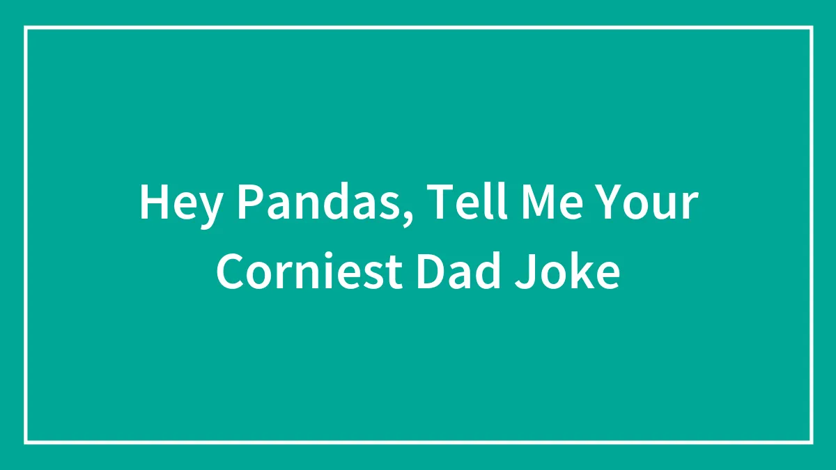 Hey Pandas, Tell Me Your Corniest Dad Joke (Closed)