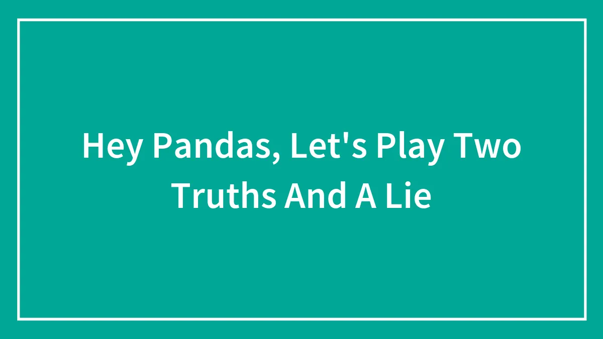 Hey Pandas, Let's Play Two Truths And A Lie (Closed)