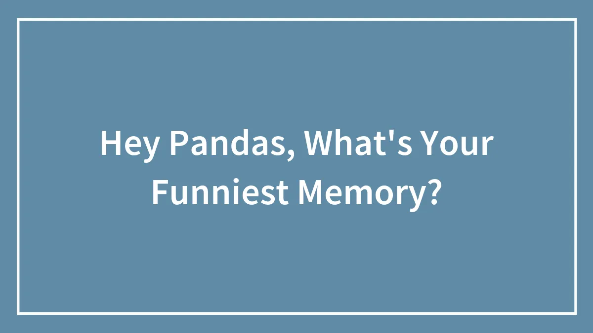 Hey Pandas, What's Your Funniest Memory? (Closed)