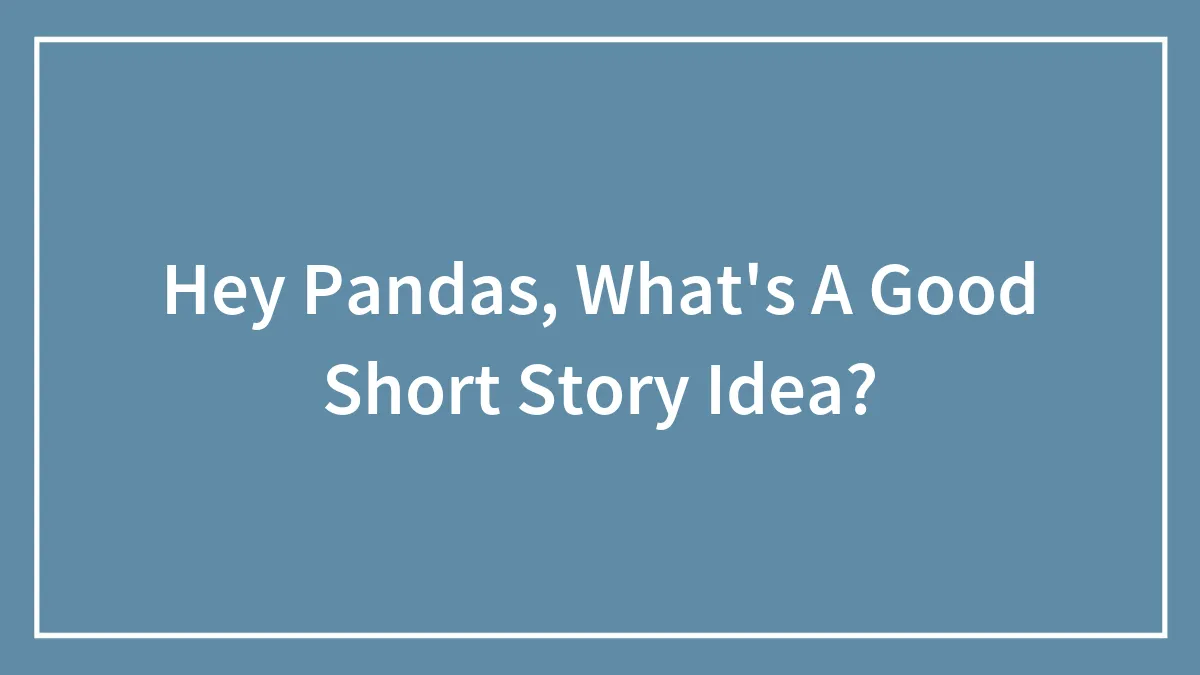 Hey Pandas, What's A Good Short Story Idea? (Closed)