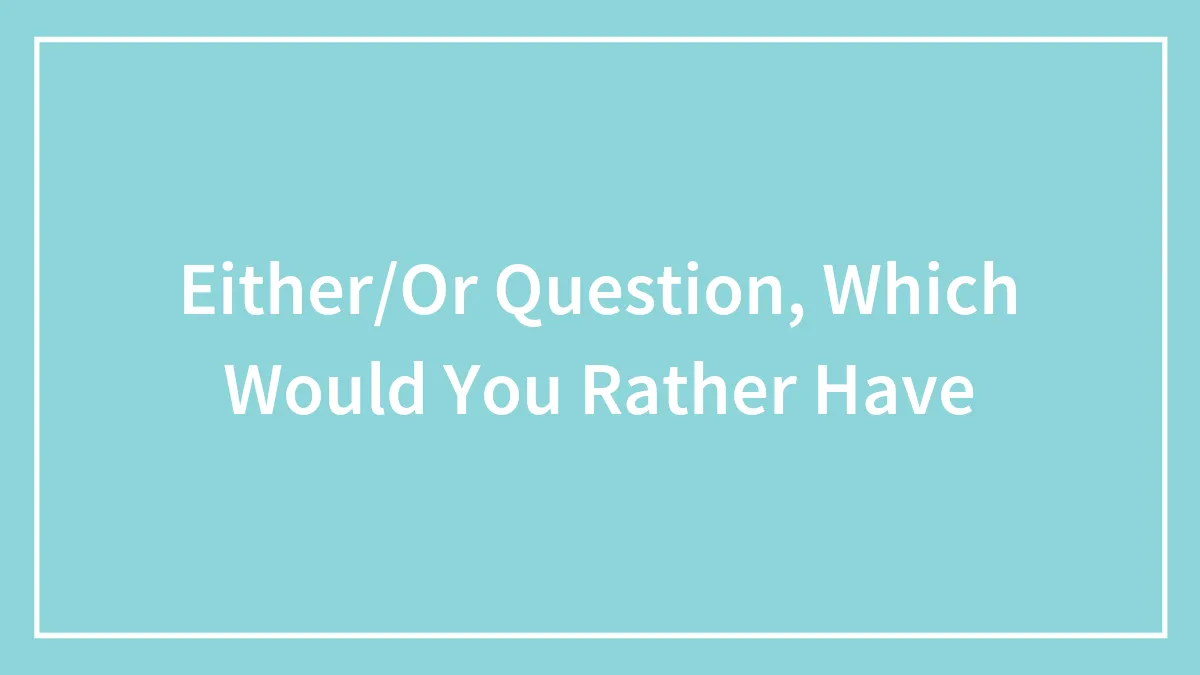 Either/Or Question, Which Would You Rather Have