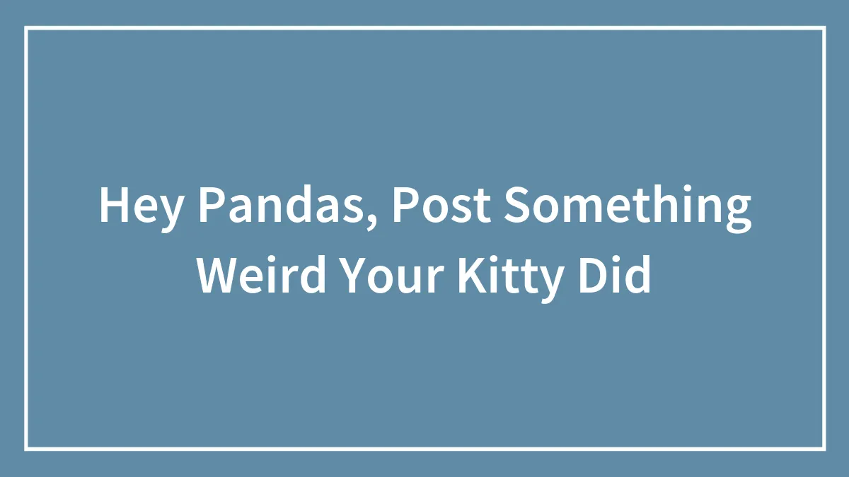 Hey Pandas, Post Something Weird Your Kitty Did (Closed)