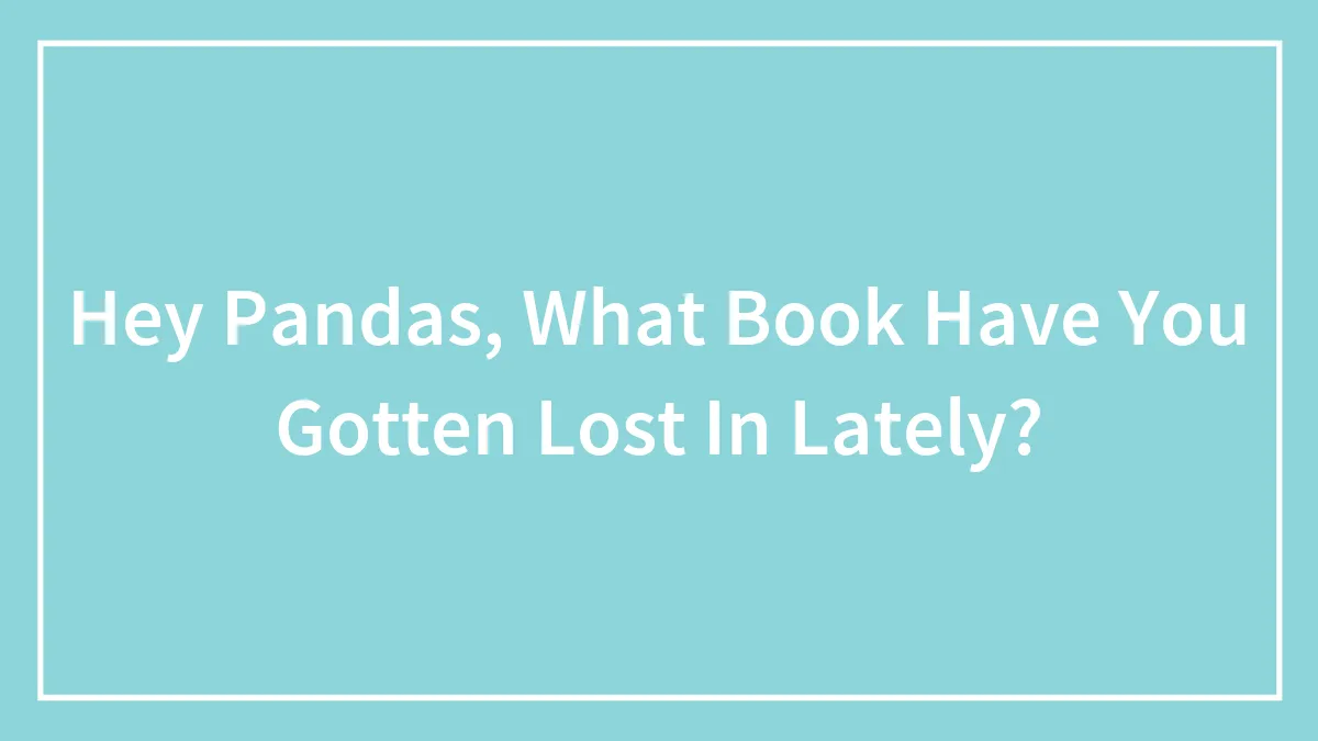 Hey Pandas, What Book Have You Gotten Lost In Lately? (Closed)
