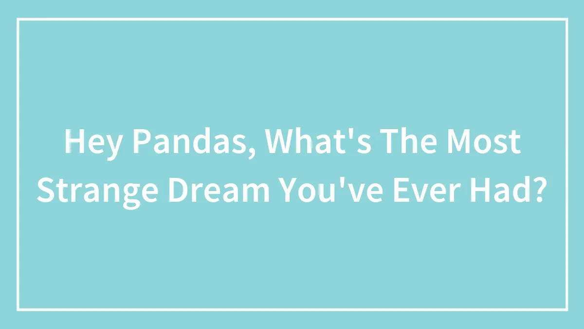 Hey Pandas, What's The Most Strange Dream You've Ever Had? (Closed)