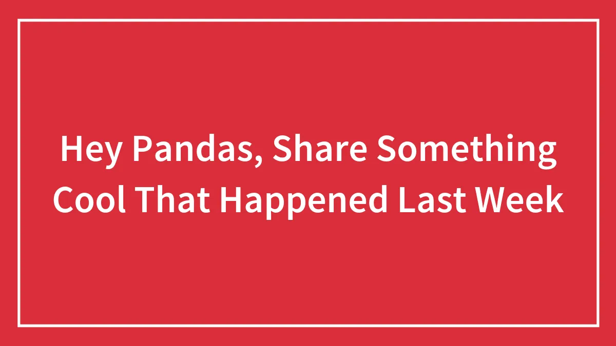 Hey Pandas, Share Something Cool That Happened Last Week (Closed)
