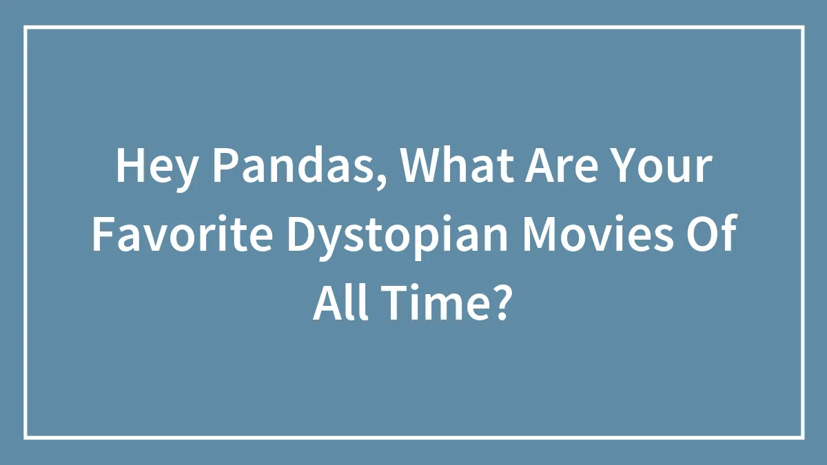 Hey Pandas, What Are Your Favorite Dystopian Movies Of All Time? (Closed)