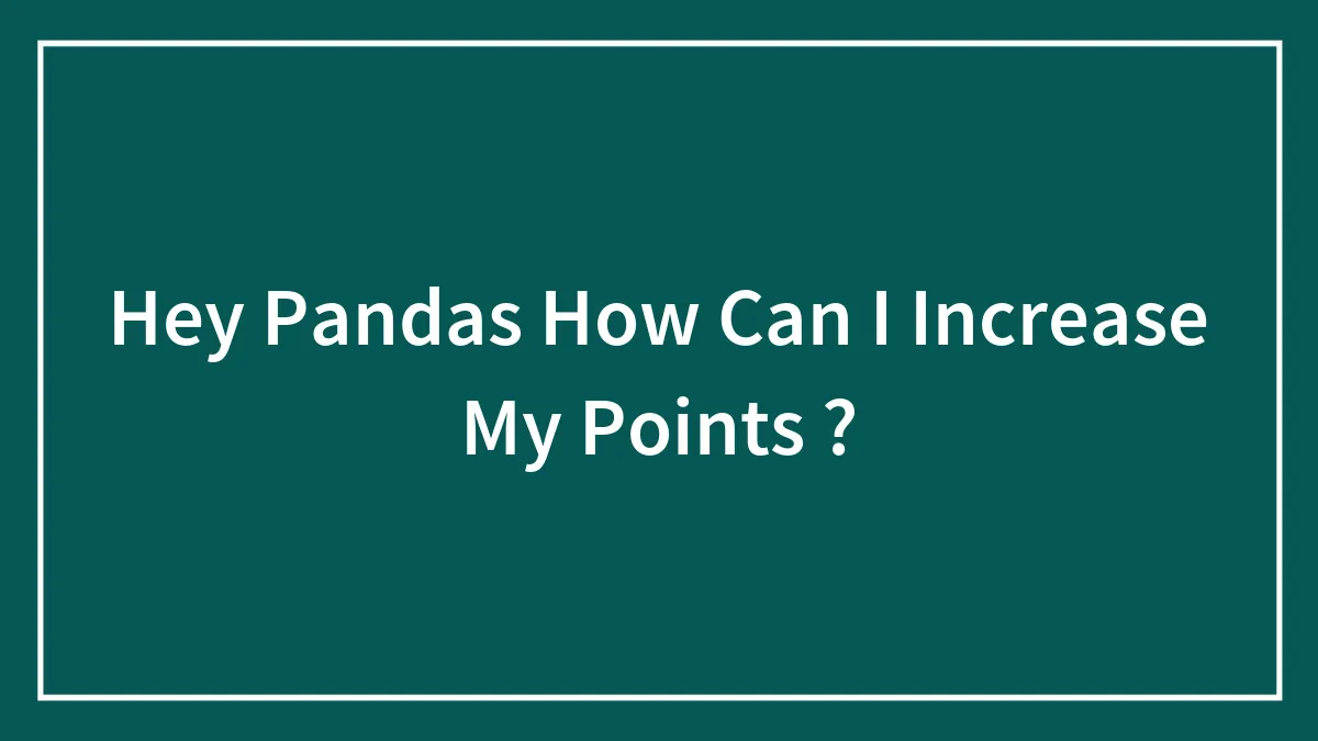 Hey Pandas How Can I Increase My Points ?
