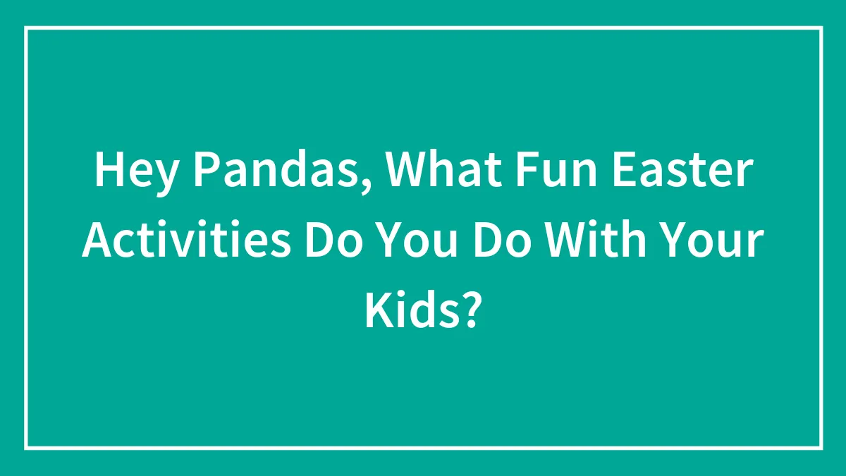 Hey Pandas, What Fun Easter Activities Do You Do With Your Kids? (Closed)