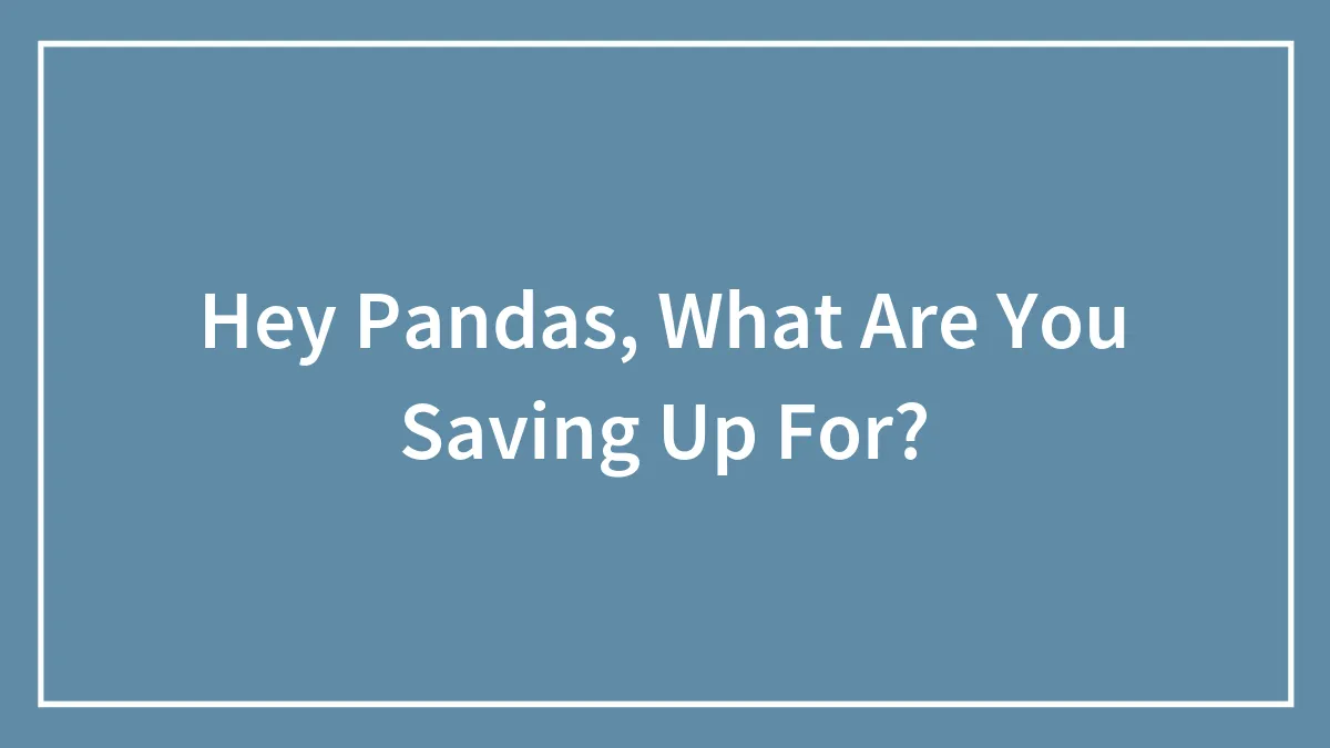 Hey Pandas, What Are You Saving Up For? (Closed)