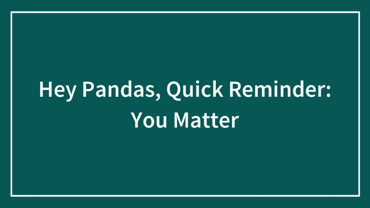 Hey Pandas, Quick Reminder: You Matter