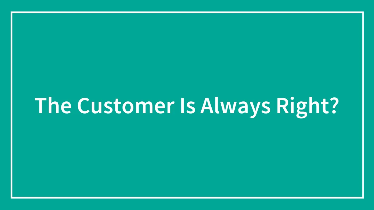 The Customer Is Always Right?