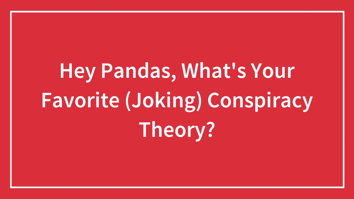 Hey Pandas, What's Your Favorite (Joking) Conspiracy Theory? (Closed)