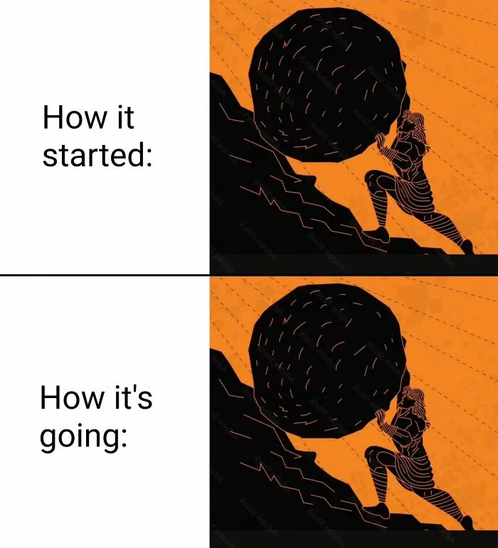 A meme perfectly suited for paintings, depicting Sisyphus pushing a boulder, labeled How it started and How it's going.