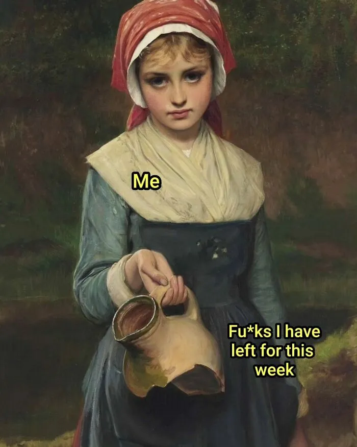 This painting perfectly suited for memes depicts a solemn girl holding a broken pitcher, overlaid with text reading Me and Fu*ks I have left for this week.