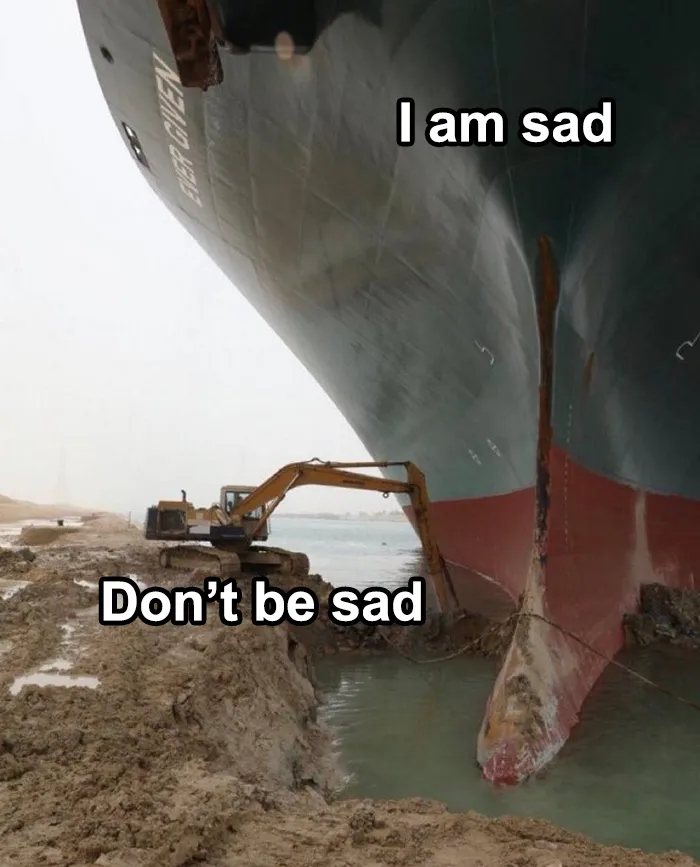 Excavator beside a large ship with text "I am sad" and "Don't be sad," illustrating mental health meme humor.