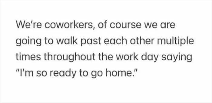 Text meme about coworkers expressing readiness to go home, capturing the humor in daily work interactions.