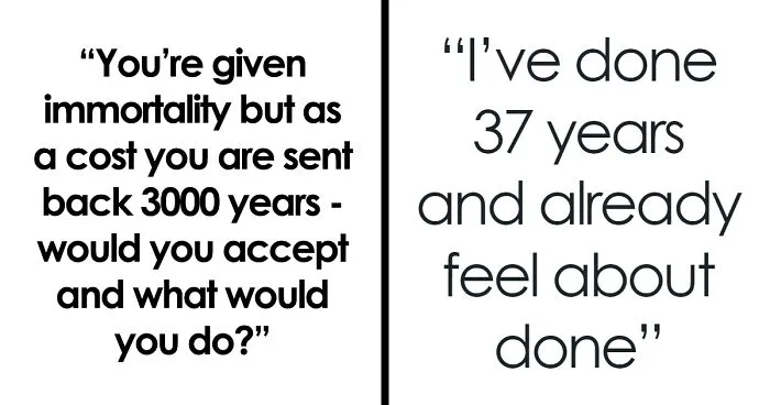 30 Folks Speculate What They’d Do If Given Immortality, But Also Sent Back 3,000 Years Back