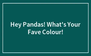 Hey Pandas! What's Your Fave Colour!
