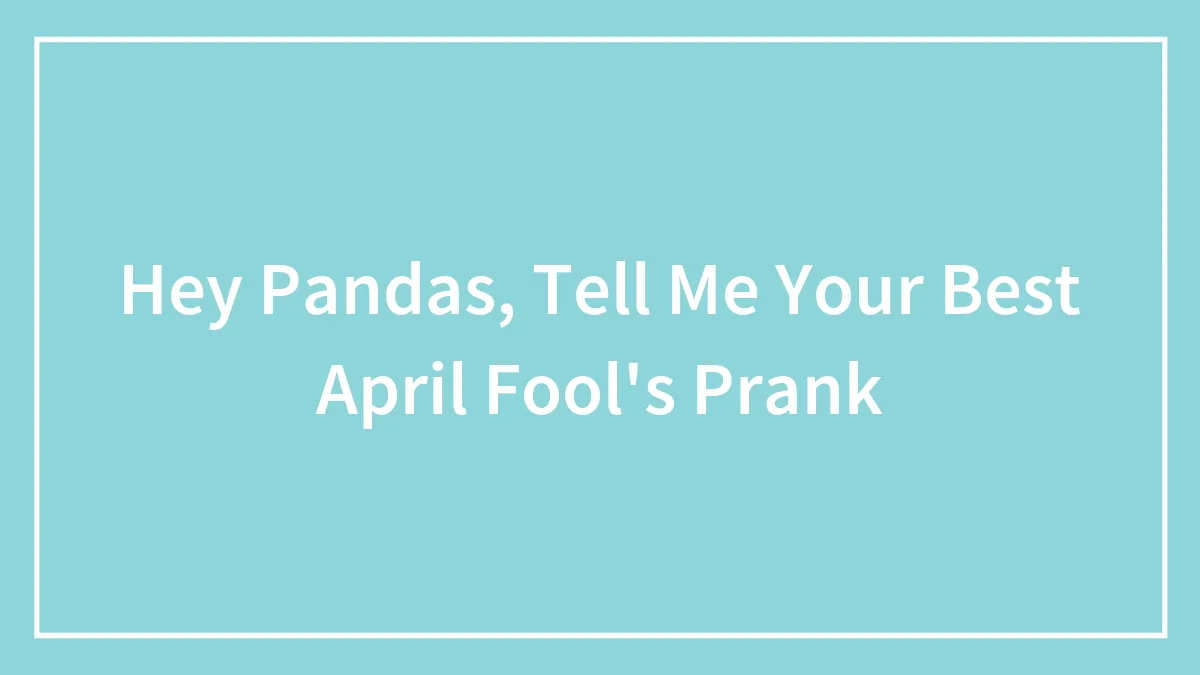 Hey Pandas, Tell Me Your Best April Fool's Prank (Closed)