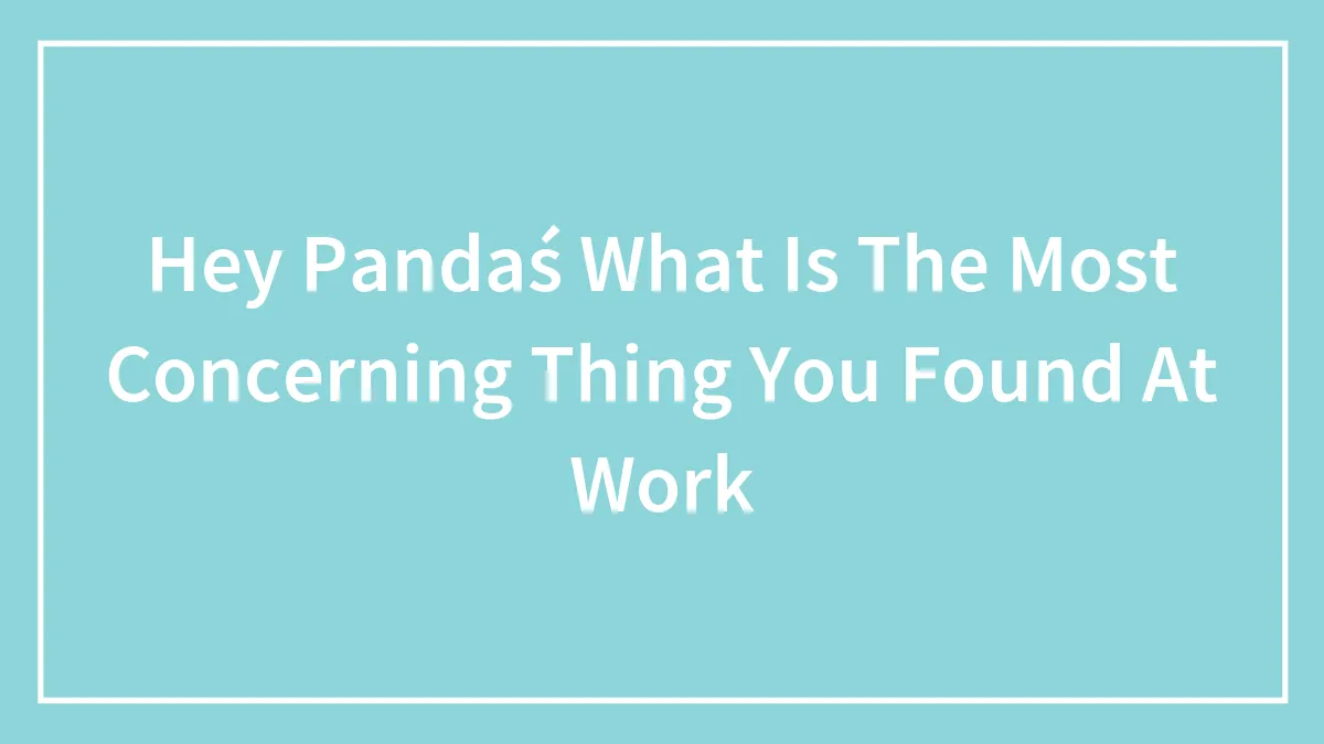Hey Pandaś What Is The Most Concerning Thing You Found At Work
