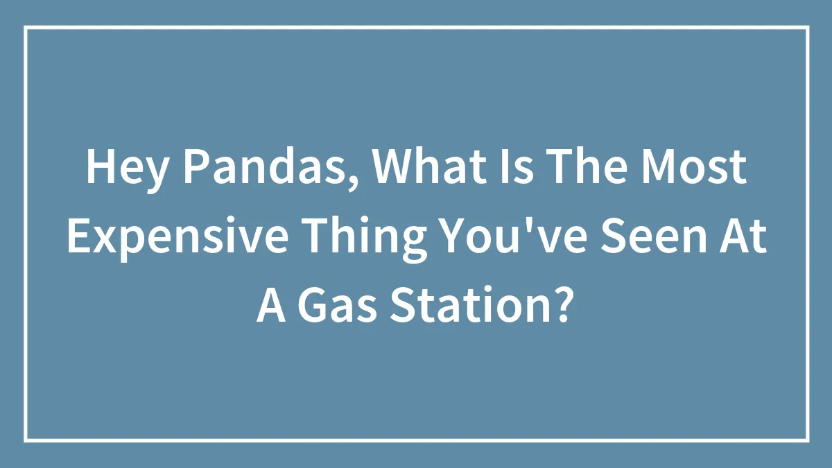 Hey Pandas, What Is The Most Expensive Thing You've Seen At A Gas Station? (Closed)