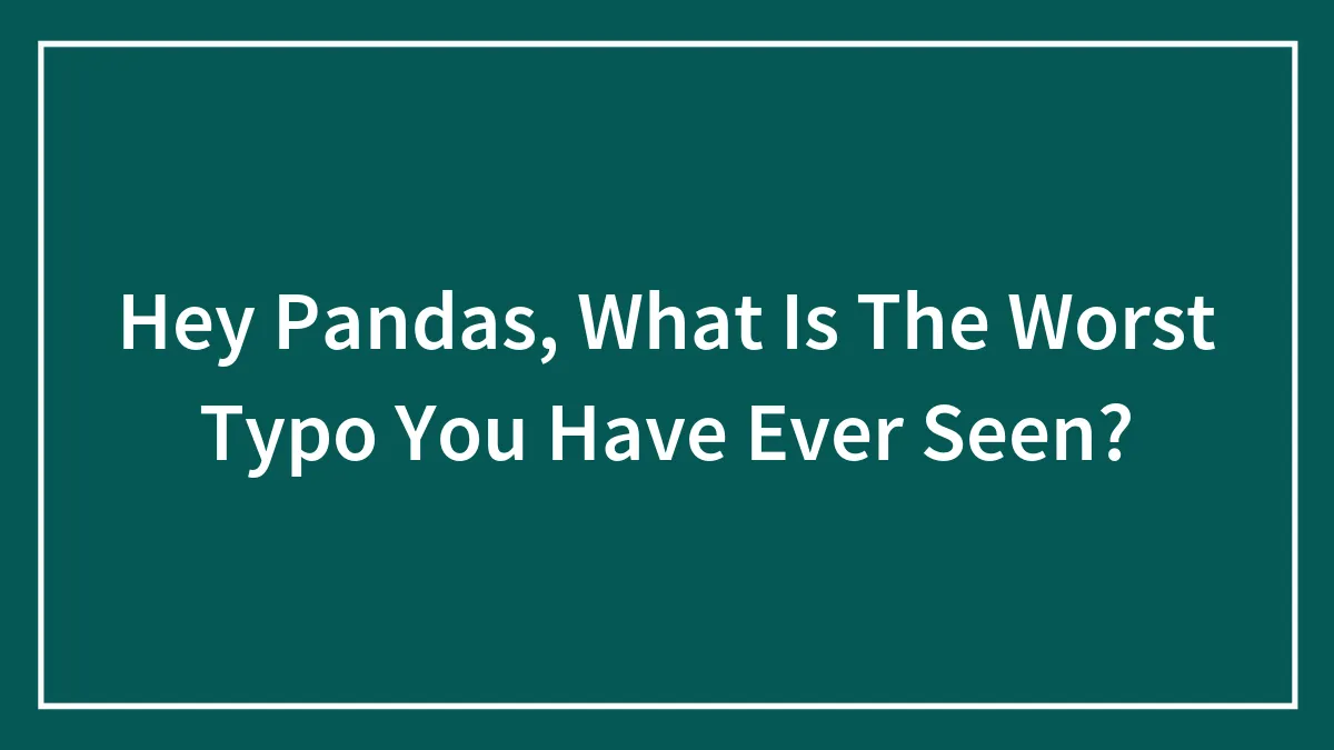 Hey Pandas, What Is The Worst Typo You Have Ever Seen? (Closed)