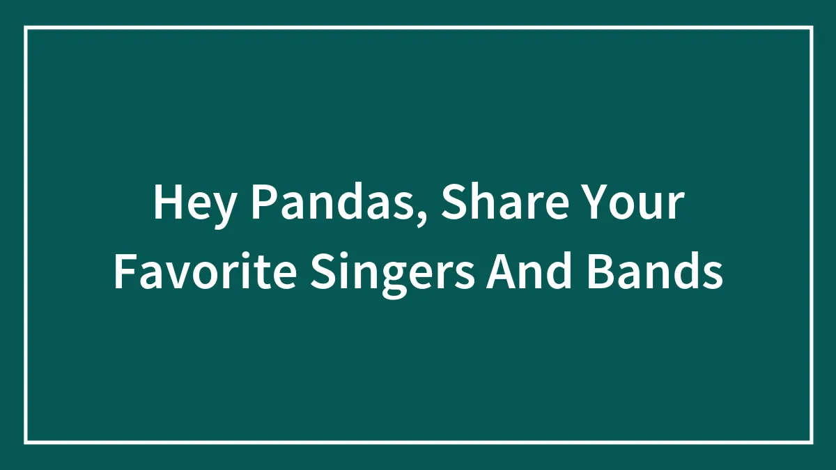 Hey Pandas, Share Your Favorite Singers And Bands (Closed)