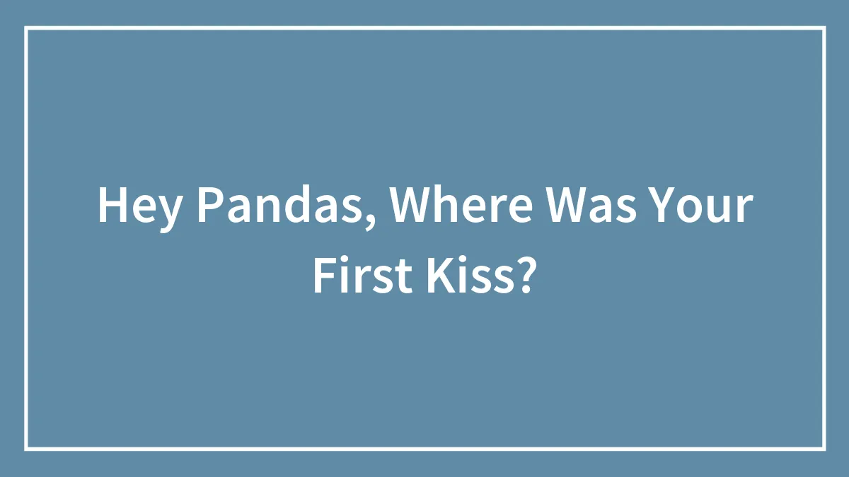 Hey Pandas, Where Was Your First Kiss? (Closed)