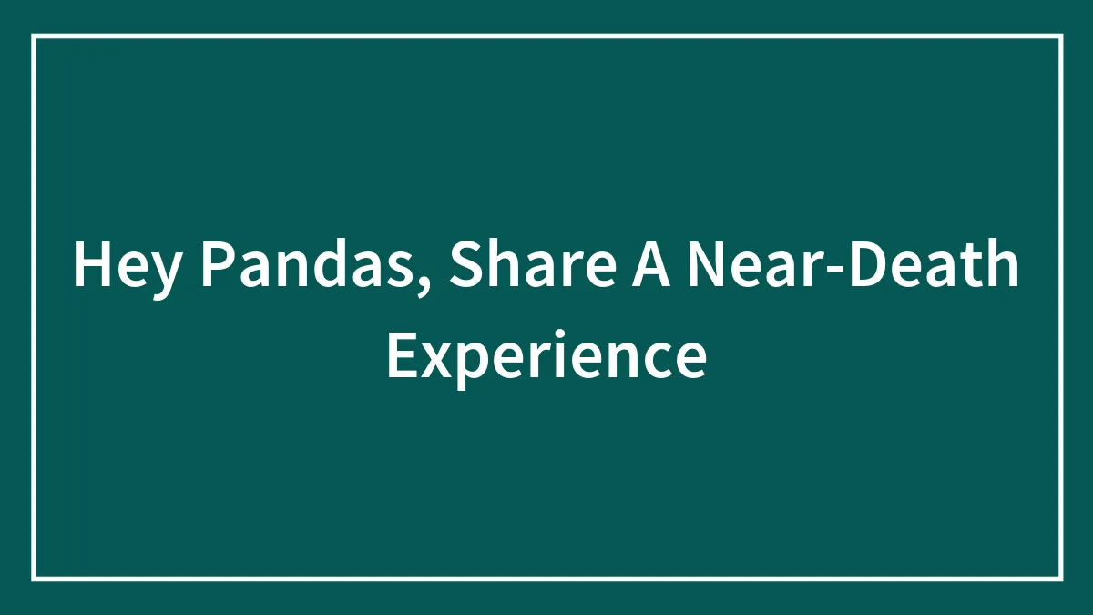 Hey Pandas, Share A Near-Death Experience (Closed)