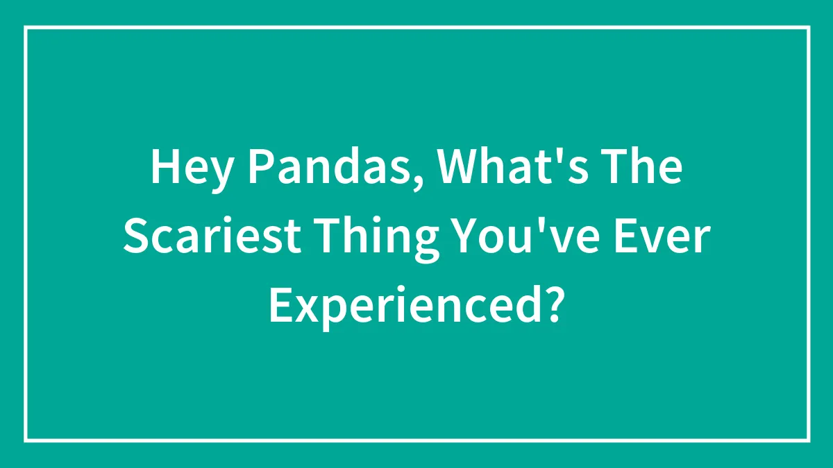 Hey Pandas, What's The Scariest Thing You've Ever Experienced? (Closed)