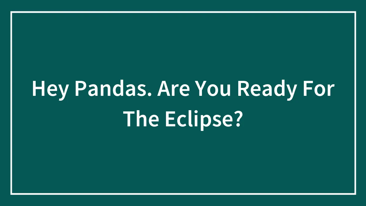 Hey Pandas. Are You Ready For The Eclipse?