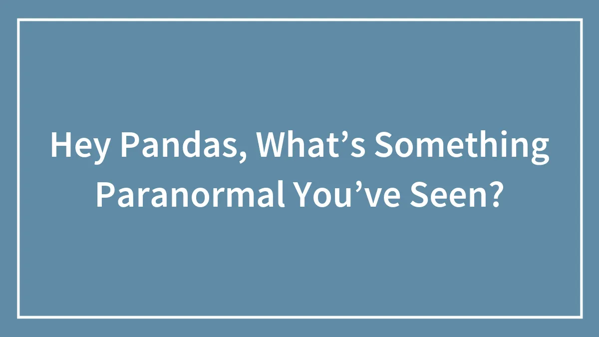 Hey Pandas, What’s Something Paranormal You’ve Seen? (Closed)