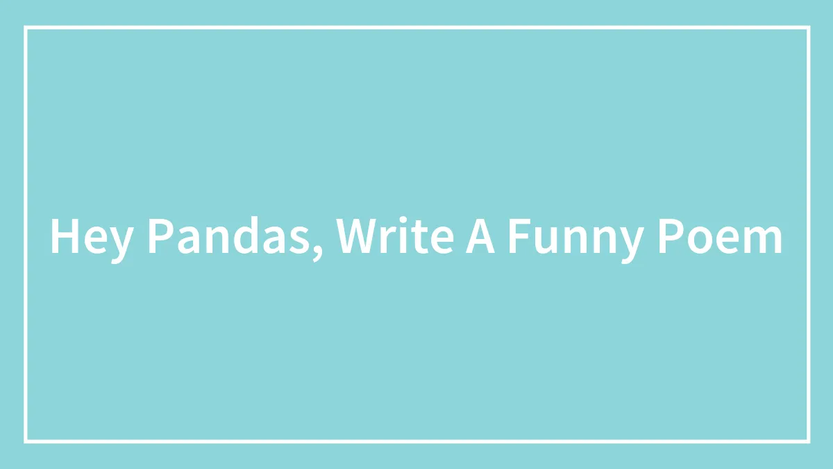 Hey Pandas, Write A Funny Poem (Closed)
