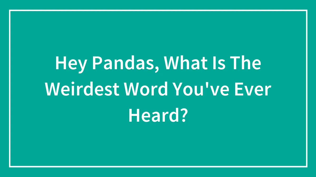 Hey Pandas, What Is The Weirdest Word You've Ever Heard?