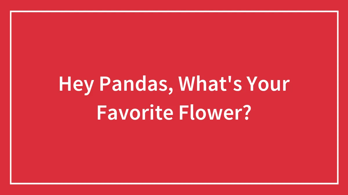 Hey Pandas, What's Your Favorite Flower?