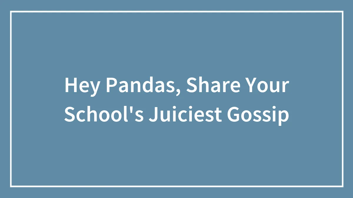Hey Pandas, Share Your School's Juiciest Gossip